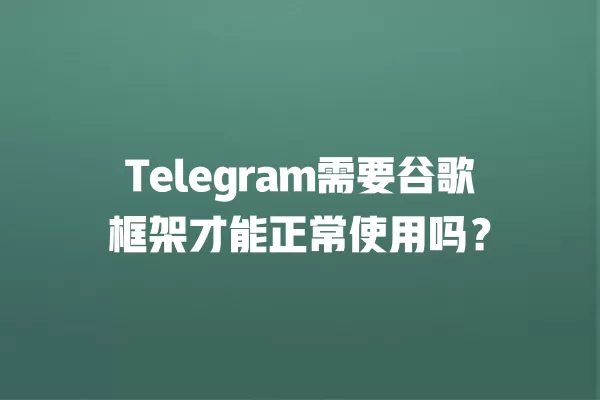 Telegram需要谷歌框架才能正常使用吗? 3 Telegram需要谷歌框架才能正常使用吗? 二