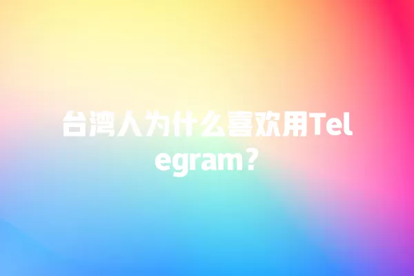 台湾人为什么喜欢用Telegram？ 二