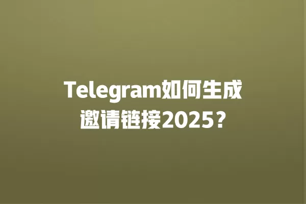 Telegram如何生成邀请链接2025? 3 Telegram如何生成邀请链接2025? 二
