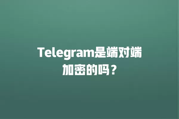 Telegram是端对端加密的吗? 2 Telegram是端对端加密的吗? 二