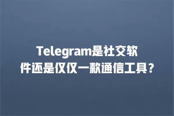 Telegram是社交软件还是仅仅一款通信工具? 6 Telegram是社交软件还是仅仅一款通信工具? 二