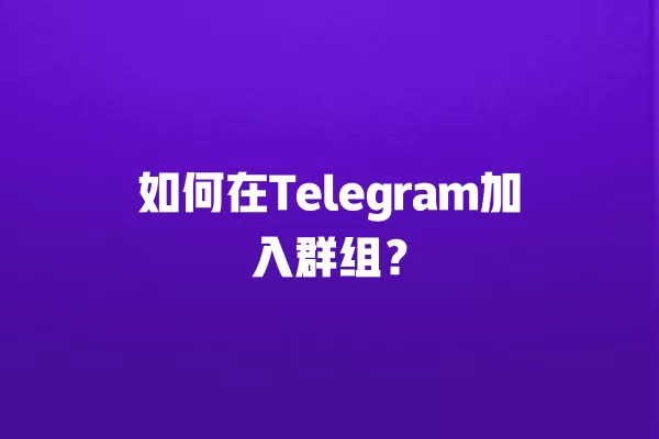 如何在Telegram加入群组? 2 如何在Telegram加入群组? 二