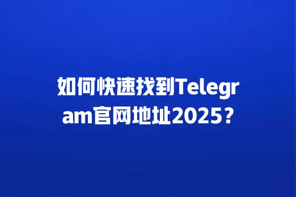 如何快速找到Telegram官网地址2025? 2 如何快速找到Telegram官网地址2025? 二
